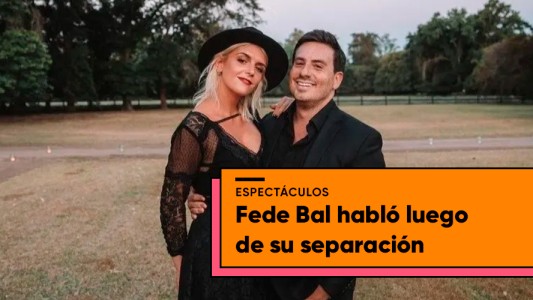 Fede Bal se separó y anunció una fuerte decisión